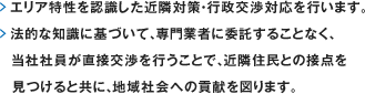 エリア特性を認識した近隣対策・行政交渉対応を行います。法的な知識に基づいて、専門業者に委託することなく、当社社員が直接交渉を行うことで、近隣住民との接点を見つけると共に、地域社会への貢献を図ります。