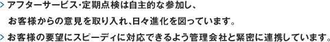 アフターサービス・定期点検は自主的な参加し、お客様からの意見を取り入れ、日々進化を図っています。お客様の要望にスピーディに対応できるよう管理会社と緊密に連携しています。