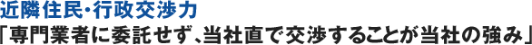 近隣住民・行政交渉力「専門業者に委託せず、当社直で交渉することが当社の強み」