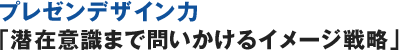 プレゼンデザイン力「潜在意識まで問いかけるイメージ戦略」