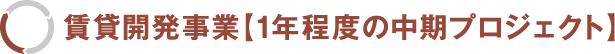 賃貸開発事業【1年程度の中期プロジェクト】